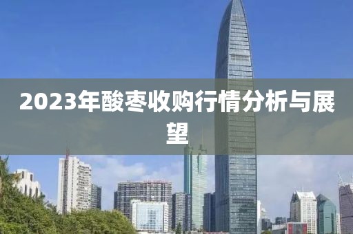 2023年酸枣收购行情分析与展望