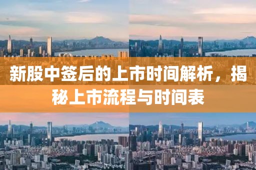 新股中签后的上市时间解析，揭秘上市流程与时间表