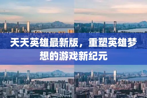 天天英雄最新版，重塑英雄梦想的游戏新纪元