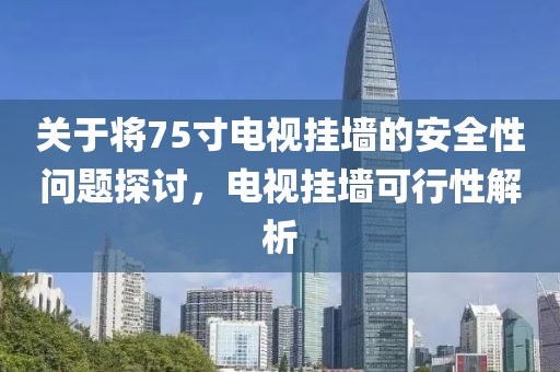 关于将75寸电视挂墙的安全性问题探讨，电视挂墙可行性解析