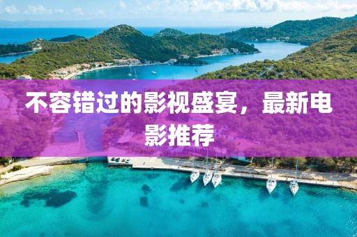 不容错过的影视盛宴，最新电影推荐