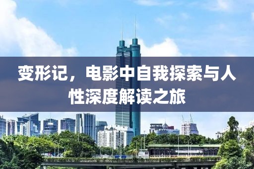 变形记，电影中自我探索与人性深度解读之旅