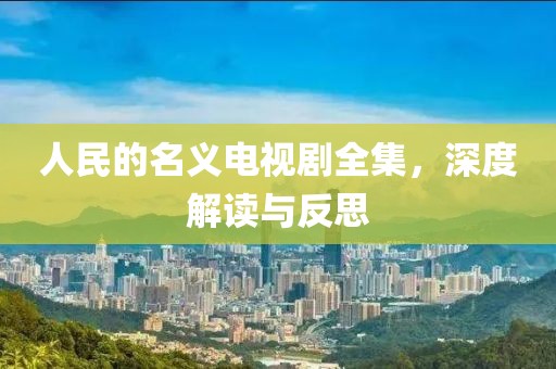 人民的名义电视剧全集，深度解读与反思