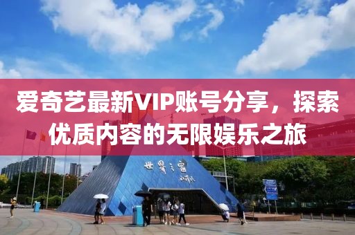 爱奇艺最新VIP账号分享，探索优质内容的无限娱乐之旅