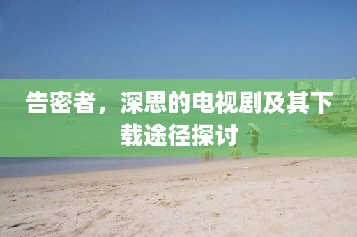 告密者，深思的电视剧及其下载途径探讨