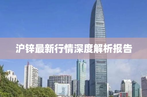 沪锌最新行情深度解析报告
