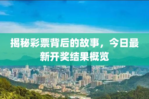 揭秘彩票背后的故事，今日最新开奖结果概览