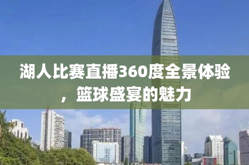 湖人比赛直播360度全景体验，篮球盛宴的魅力