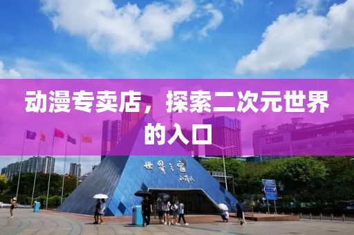 动漫专卖店，探索二次元世界的入口