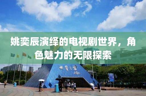 姚奕辰演绎的电视剧世界，角色魅力的无限探索