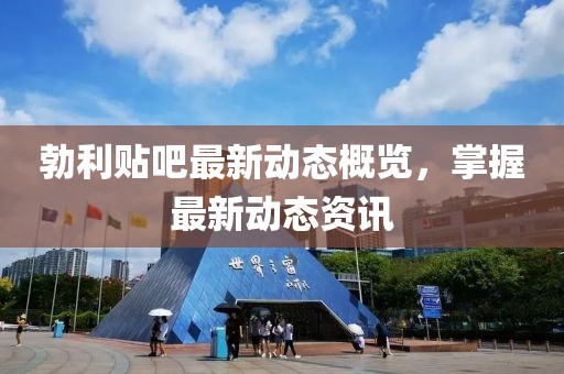 勃利贴吧最新动态概览，掌握最新动态资讯