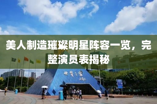 美人制造璀璨明星阵容一览，完整演员表揭秘