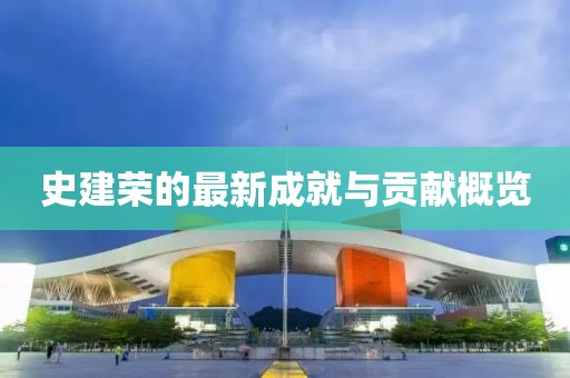史建荣的最新成就与贡献概览