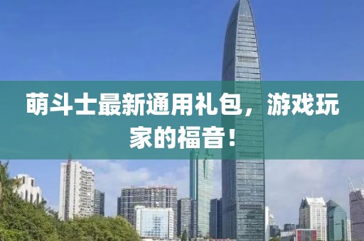 萌斗士最新通用礼包，游戏玩家的福音！