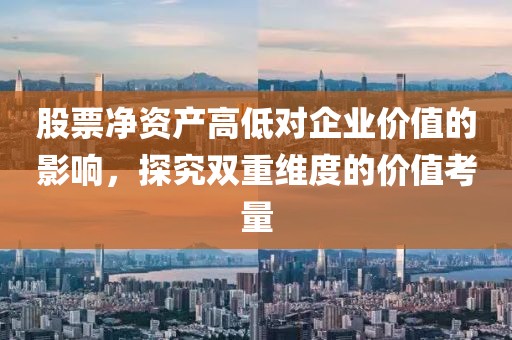 股票净资产高低对企业价值的影响，探究双重维度的价值考量