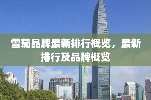 雪茄品牌最新排行概览，最新排行及品牌概览