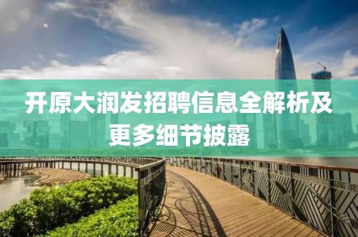 开原大润发招聘信息全解析及更多细节披露