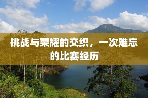 挑战与荣耀的交织，一次难忘的比赛经历