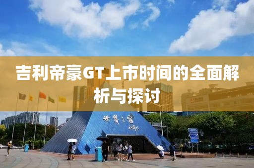 吉利帝豪GT上市时间的全面解析与探讨