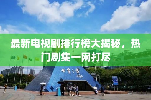 最新电视剧排行榜大揭秘，热门剧集一网打尽