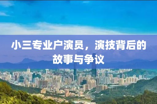 小三专业户演员，演技背后的故事与争议