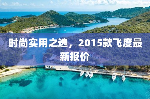 时尚实用之选，2015款飞度最新报价