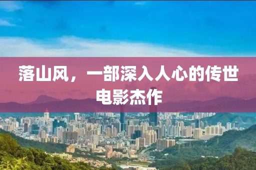 落山风，一部深入人心的传世电影杰作