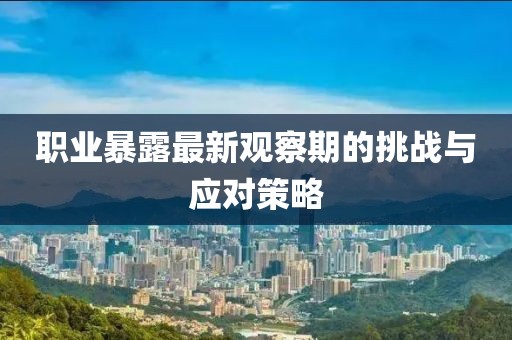 职业暴露最新观察期的挑战与应对策略