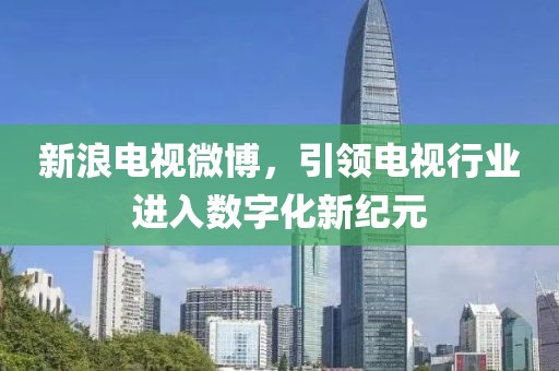 新浪电视微博，引领电视行业进入数字化新纪元