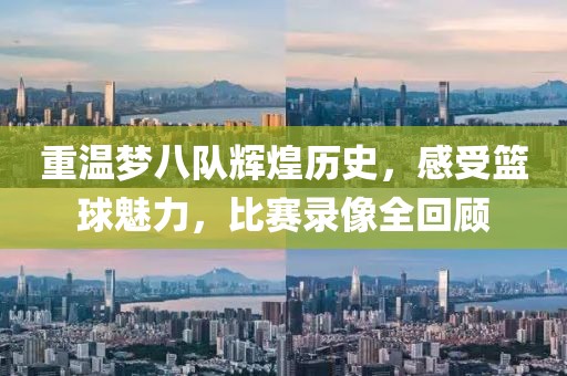 重温梦八队辉煌历史，感受篮球魅力，比赛录像全回顾