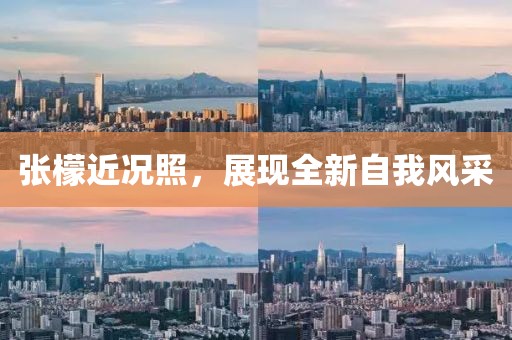 张檬近况照，展现全新自我风采