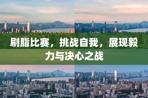 刷脂比赛，挑战自我，展现毅力与决心之战