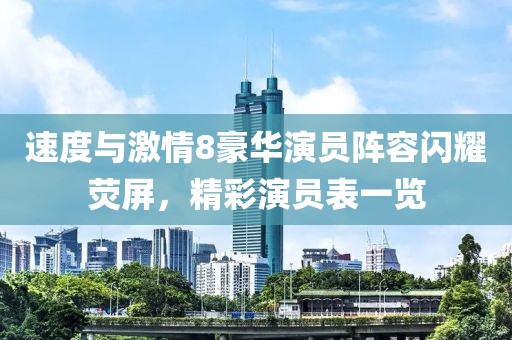 速度与激情8豪华演员阵容闪耀荧屏，精彩演员表一览