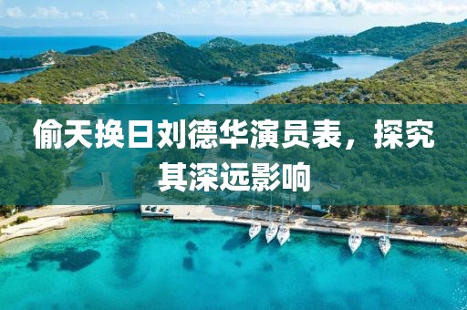 偷天换日刘德华演员表，探究其深远影响