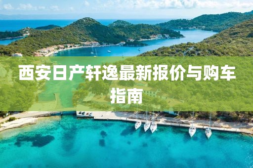 西安日产轩逸最新报价与购车指南