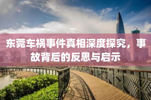 东莞车祸事件真相深度探究，事故背后的反思与启示