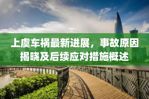 上虞车祸最新进展，事故原因揭晓及后续应对措施概述