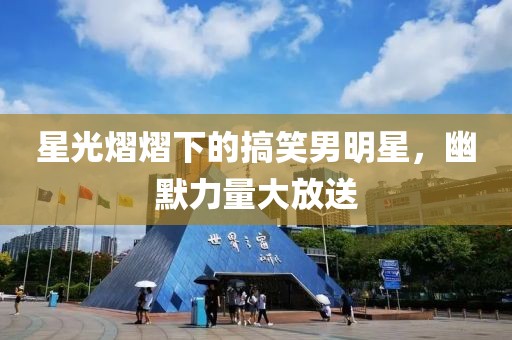 星光熠熠下的搞笑男明星，幽默力量大放送