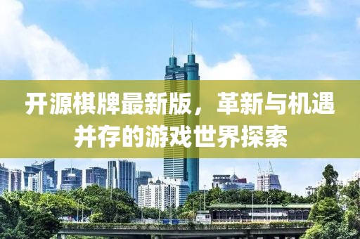 开源棋牌最新版，革新与机遇并存的游戏世界探索