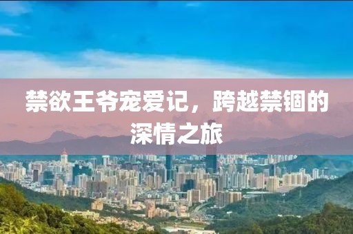 禁欲王爷宠爱记，跨越禁锢的深情之旅