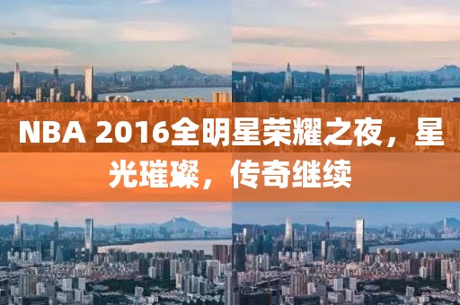 NBA 2016全明星荣耀之夜，星光璀璨，传奇继续