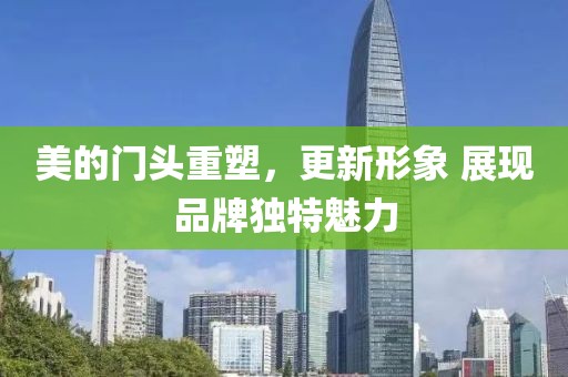 美的门头重塑，更新形象 展现品牌独特魅力