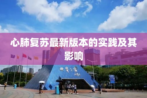 心肺复苏最新版本的实践及其影响