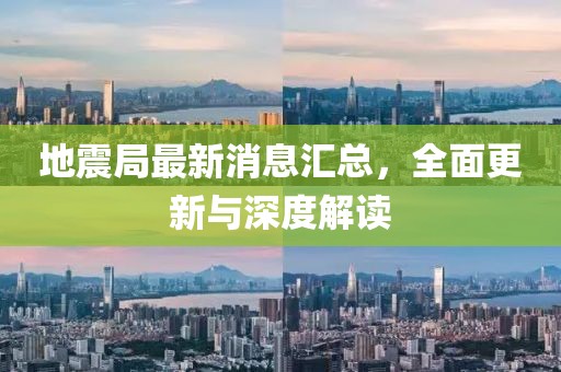 地震局最新消息汇总，全面更新与深度解读