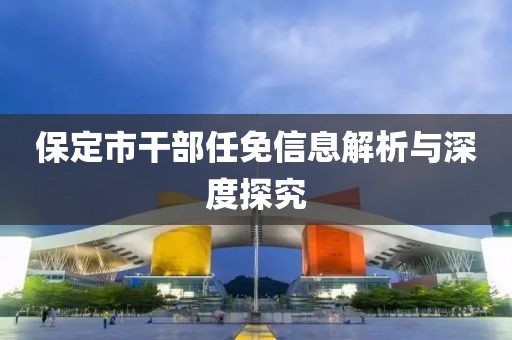 保定市干部任免信息解析与深度探究