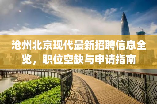 沧州北京现代最新招聘信息全览，职位空缺与申请指南