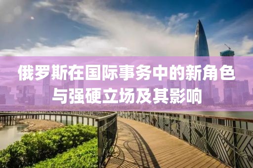 俄罗斯在国际事务中的新角色与强硬立场及其影响