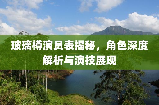 玻璃樽演员表揭秘，角色深度解析与演技展现