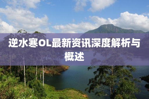逆水寒OL最新资讯深度解析与概述