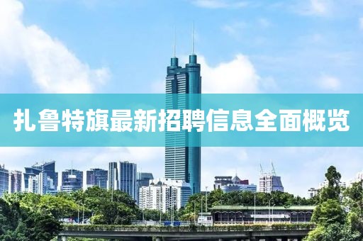 扎鲁特旗最新招聘信息全面概览
